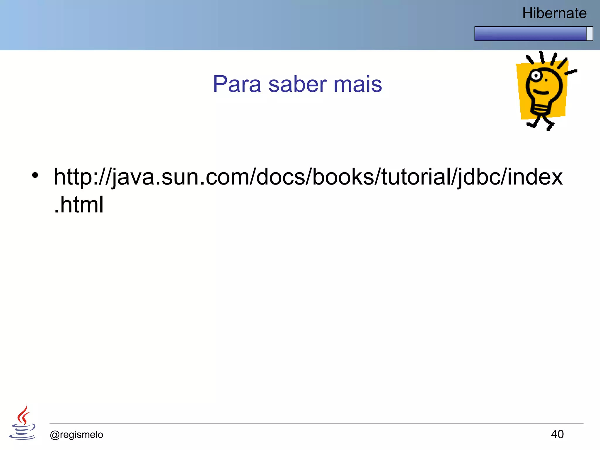 Hibernate



                 Para saber mais


• http://java.sun.com/docs/books/tutorial/jdbc/index
  .html




 @regismelo                                         40
 