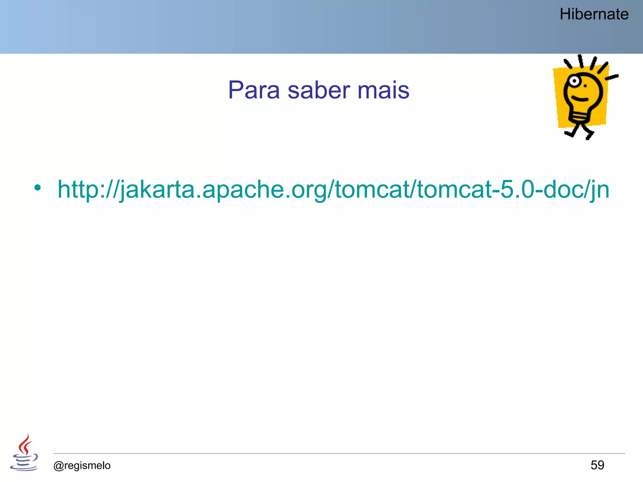 Hibernate



                 Para saber mais


• http://jakarta.apache.org/tomcat/tomcat-5.0-doc/jndi-r




 @regismelo                                         59
 