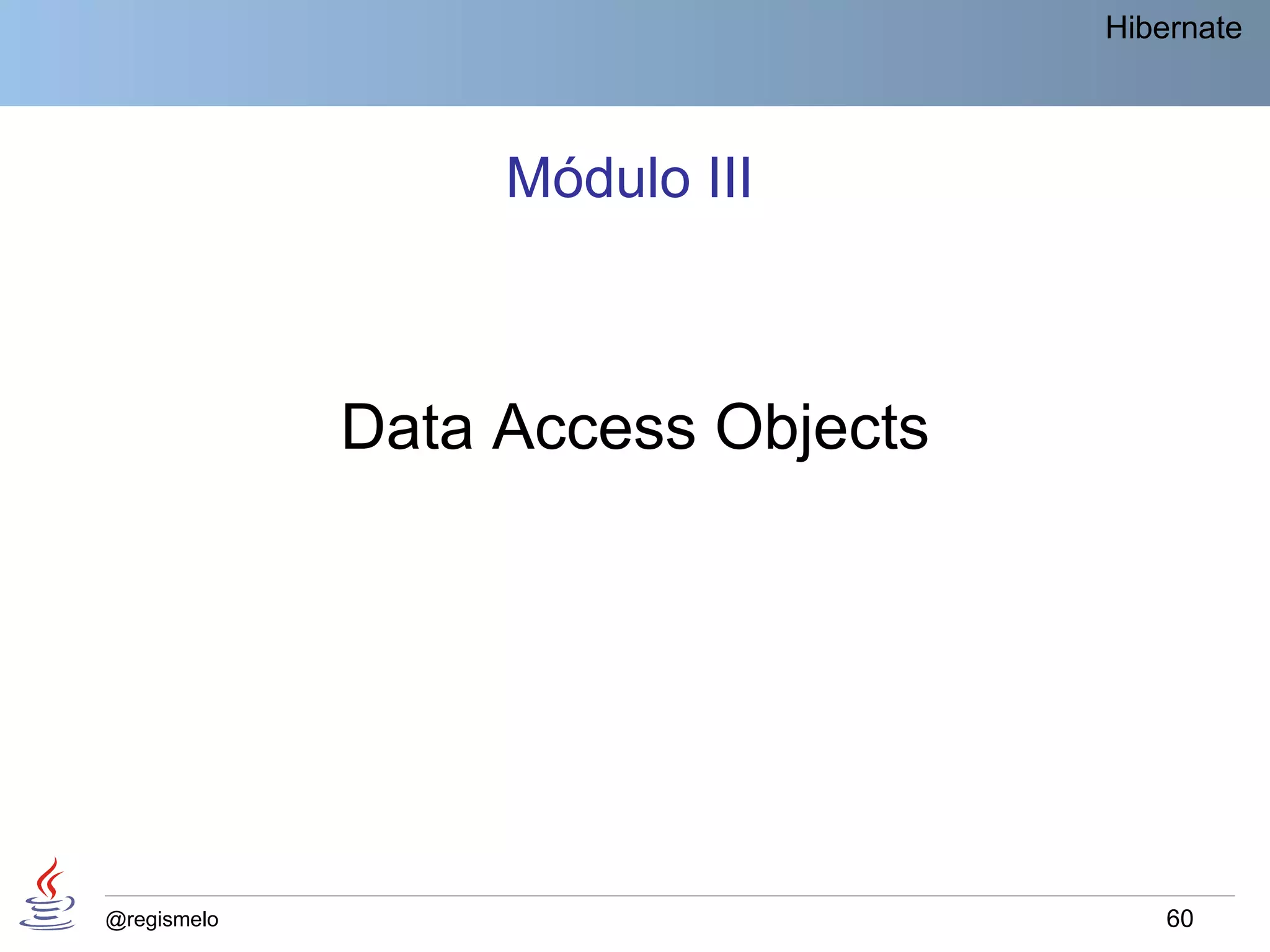 Hibernate




                  Módulo III



             Data Access Objects




@regismelo                             60
 