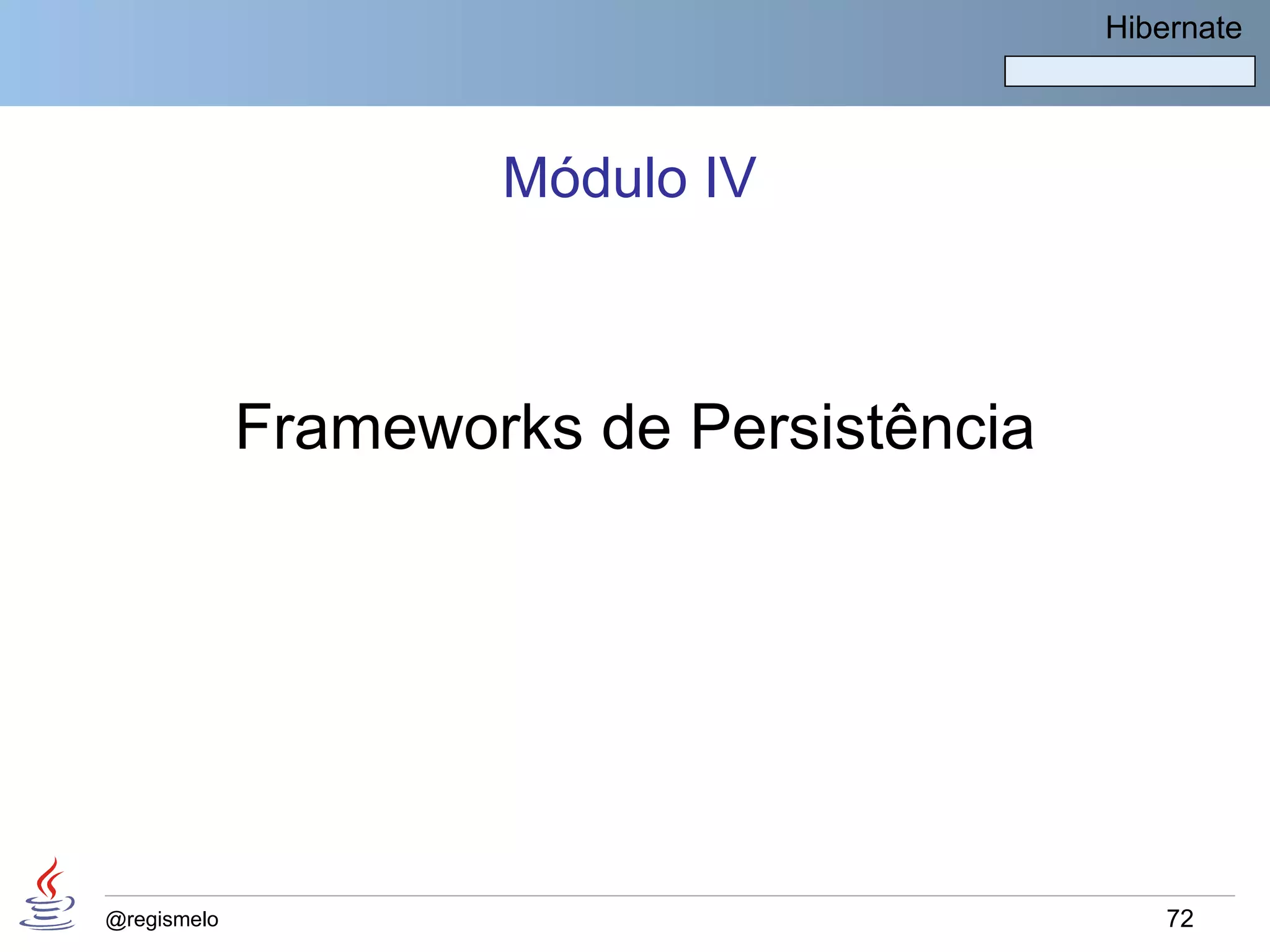 Hibernate




                     Módulo IV



             Frameworks de Persistência




@regismelo                                    72
 