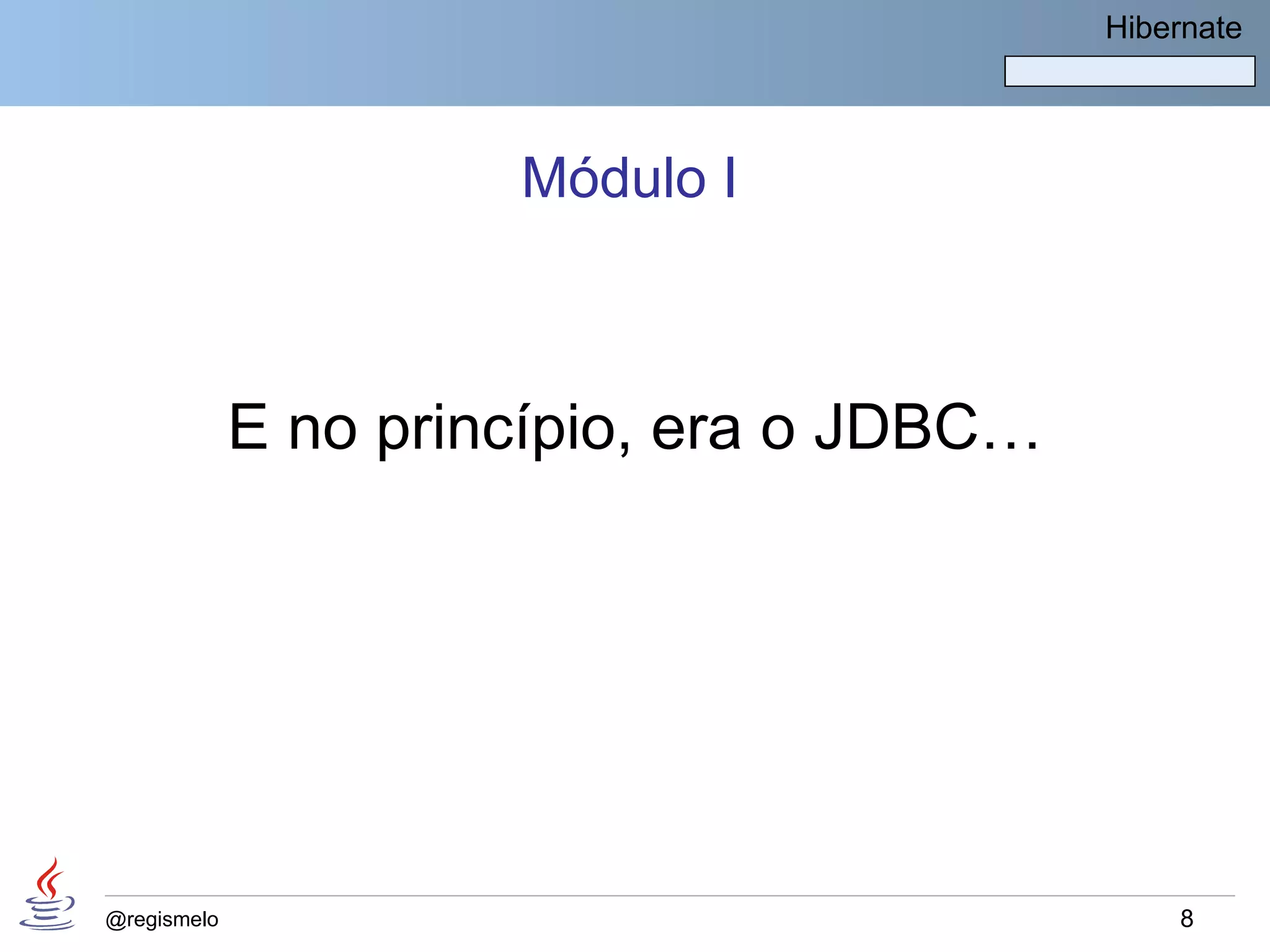 Hibernate




                      Módulo I



             E no princípio, era o JDBC…




@regismelo                                     8
 