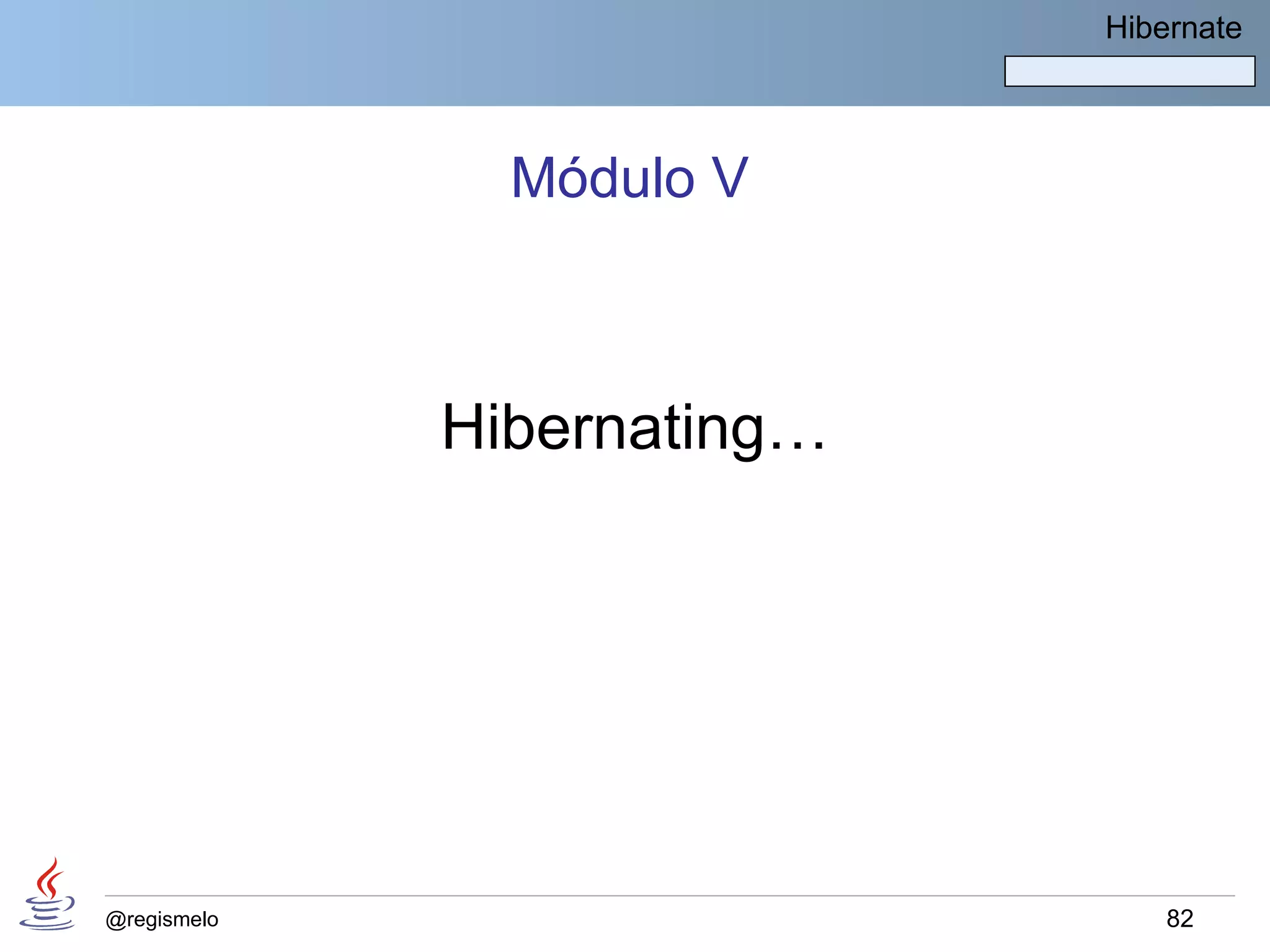 Hibernate




               Módulo V



             Hibernating…




@regismelo                      82
 