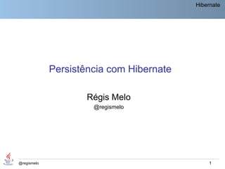 Hibernate




             Persistência com Hibernate

                     Régis Melo
                      @regismelo




@regismelo                                    1
 
