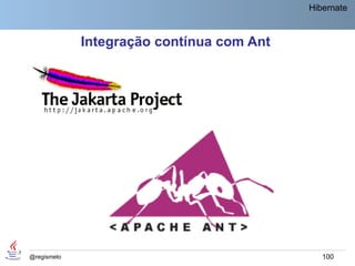 Hibernate


             Integração contínua com Ant




@regismelo                                    100
 