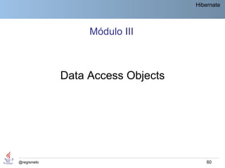 Hibernate




                  Módulo III



             Data Access Objects




@regismelo                             60
 