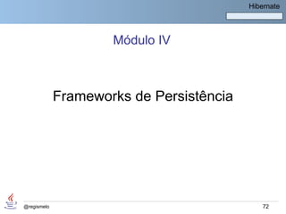 Hibernate




                     Módulo IV



             Frameworks de Persistência




@regismelo                                    72
 