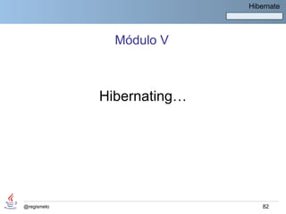 Hibernate




               Módulo V



             Hibernating…




@regismelo                      82
 