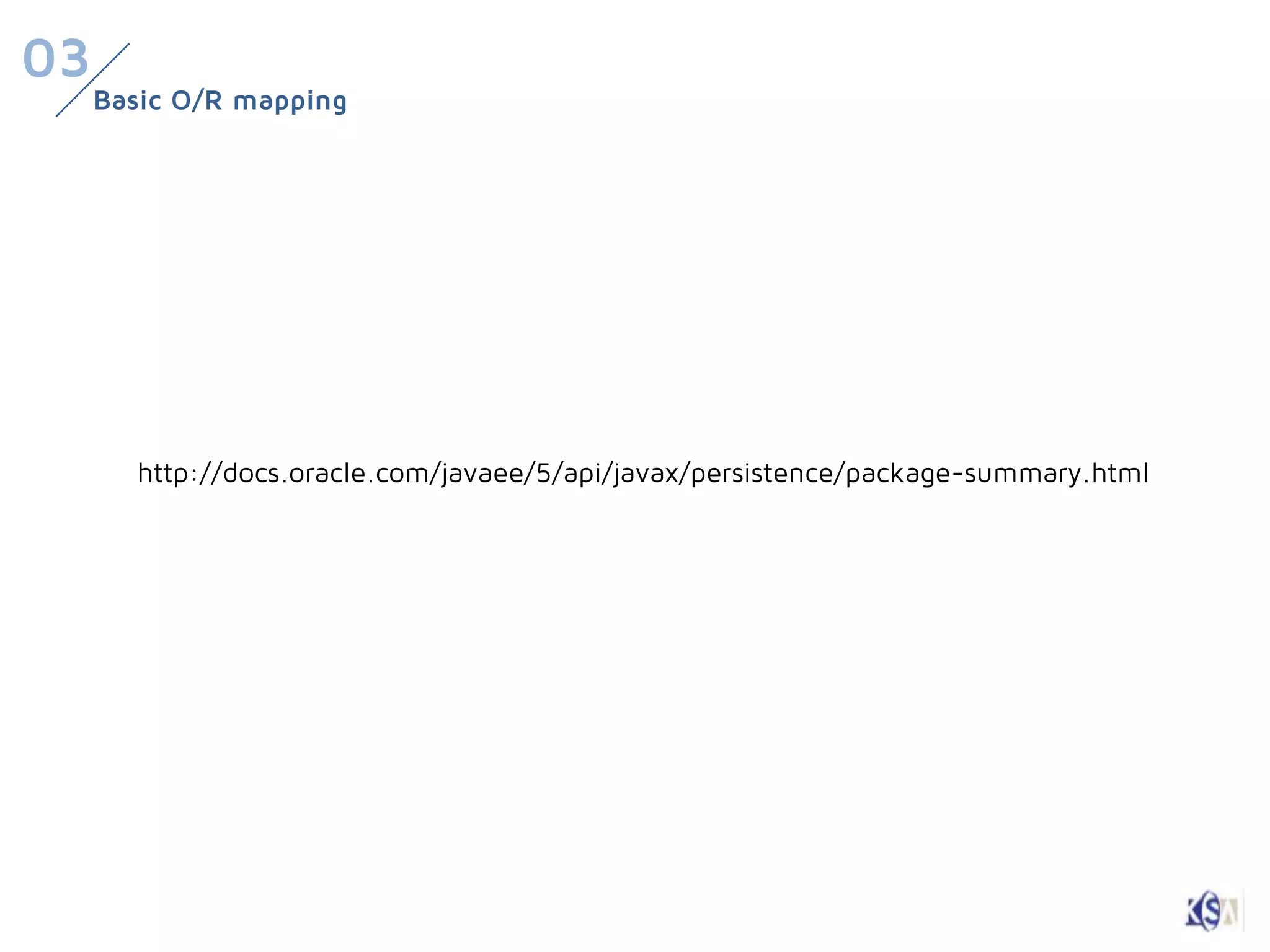 03
     Basic O/R mapping




       http://docs.oracle.com/javaee/5/api/javax/persistence/package-summary.html
 