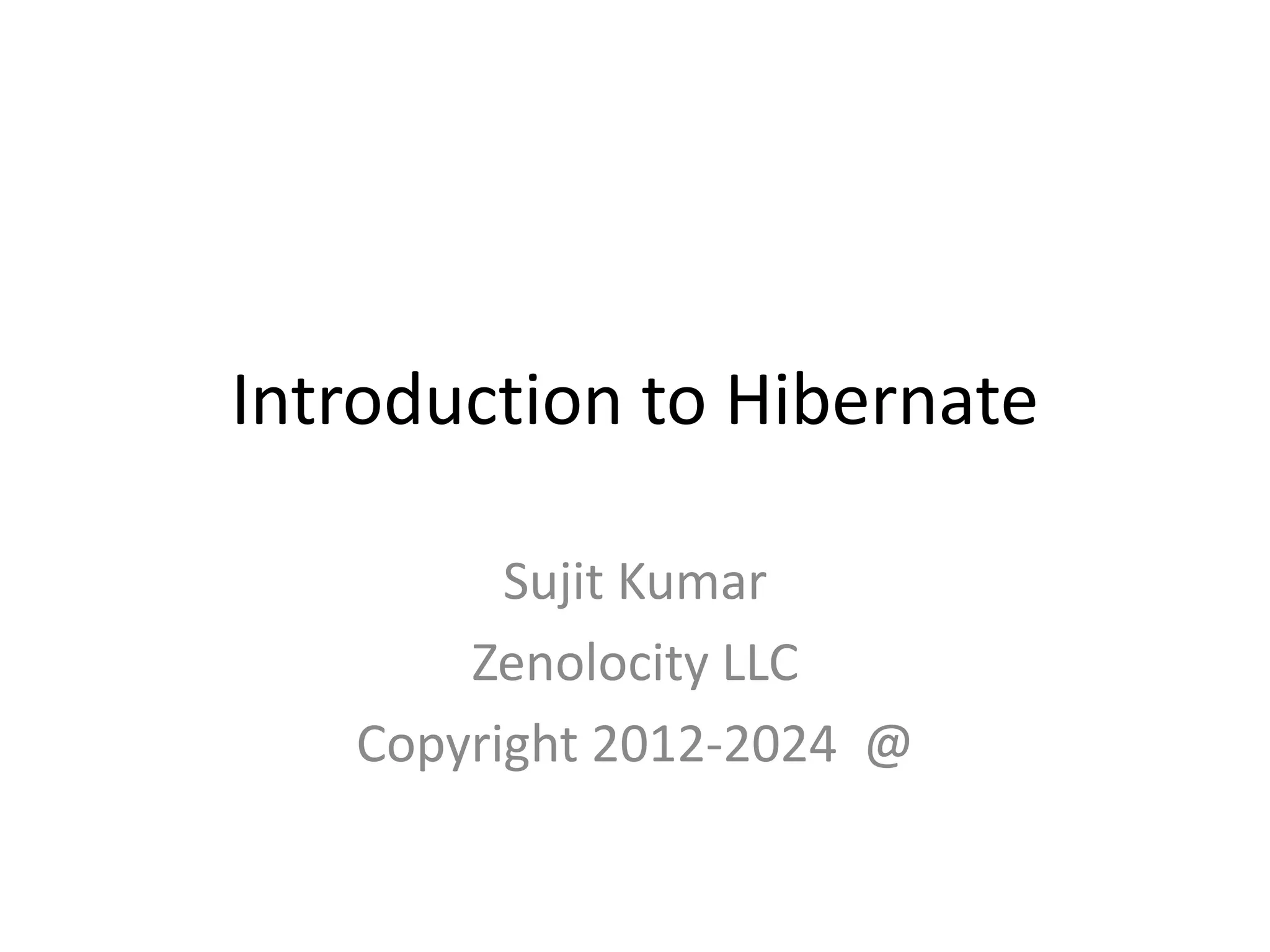 Introduction to Hibernate
Sujit Kumar
Zenolocity LLC
Copyright 2012-2024 @

 