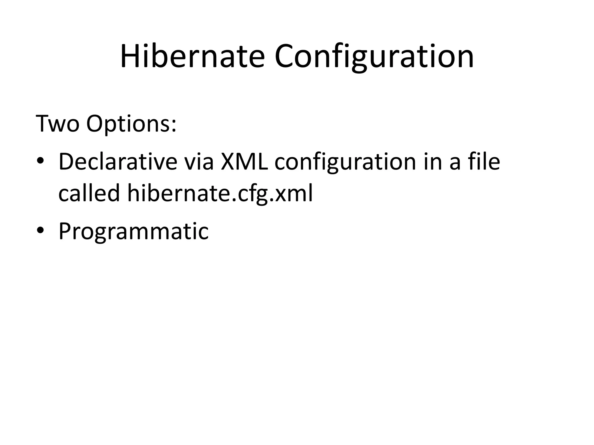 Hibernate Configuration
Two Options:
• Declarative via XML configuration in a file
called hibernate.cfg.xml
• Programmatic

 