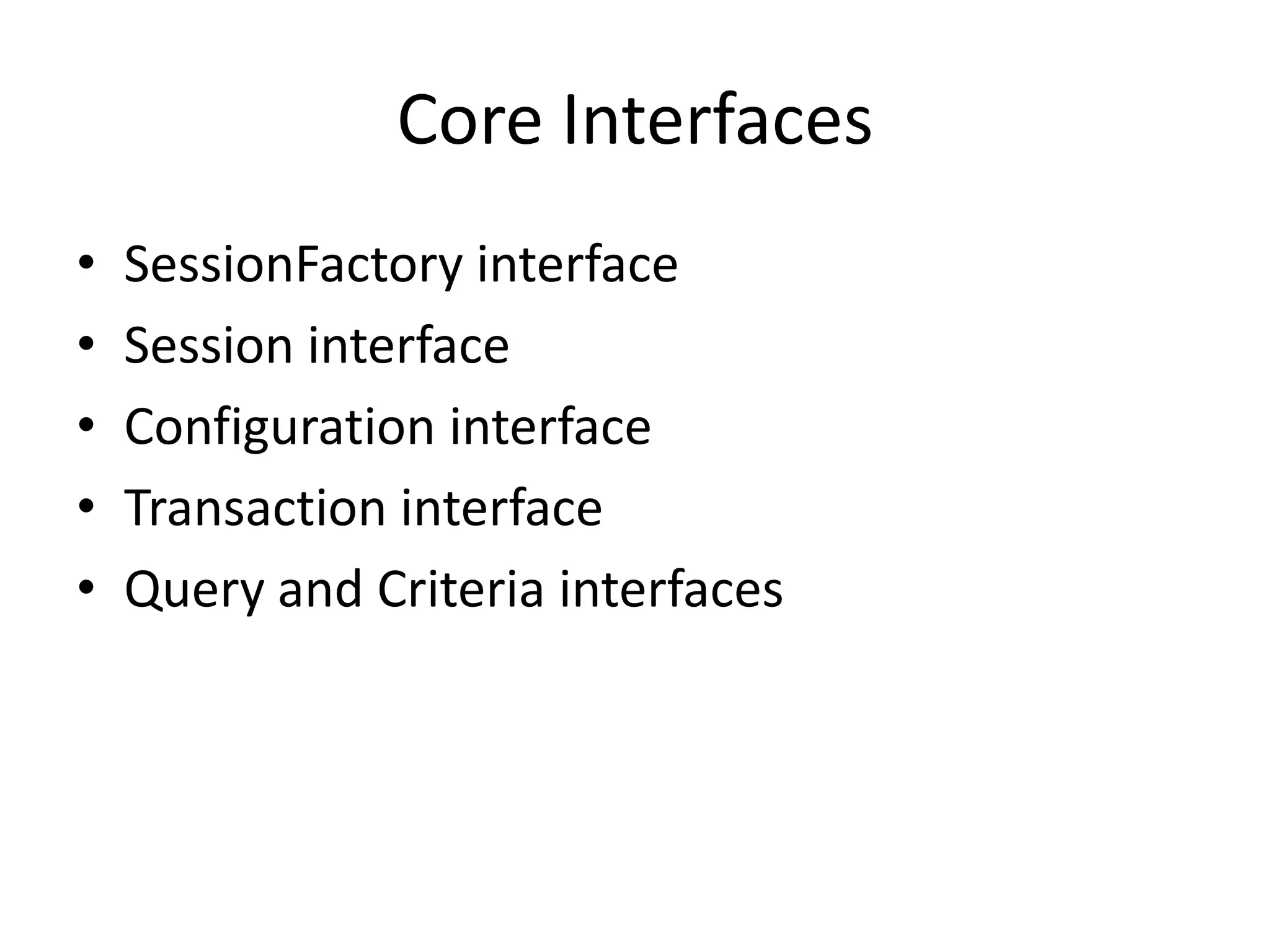 Core Interfaces
•
•
•
•
•

SessionFactory interface
Session interface
Configuration interface
Transaction interface
Query and Criteria interfaces

 