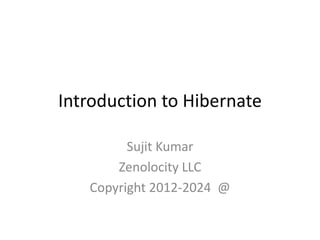 Introduction to Hibernate
Sujit Kumar
Zenolocity LLC
Copyright 2012-2024 @

 