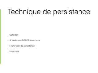 Technique de persistance
• Deﬁnition
• Accéder aux SGBDR avec Java
• Framework de persistance
• Hibernate
 