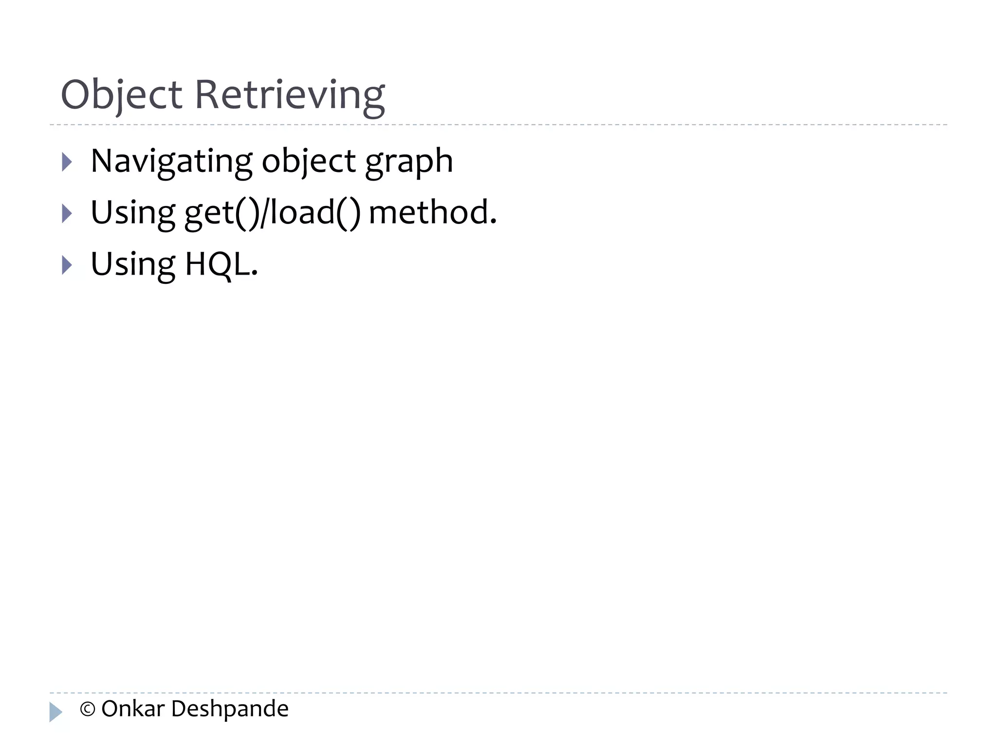 Object Retrieving 
 Navigating object graph 
 Using get()/load() method. 
 Using HQL. 
© Onkar Deshpande 
 