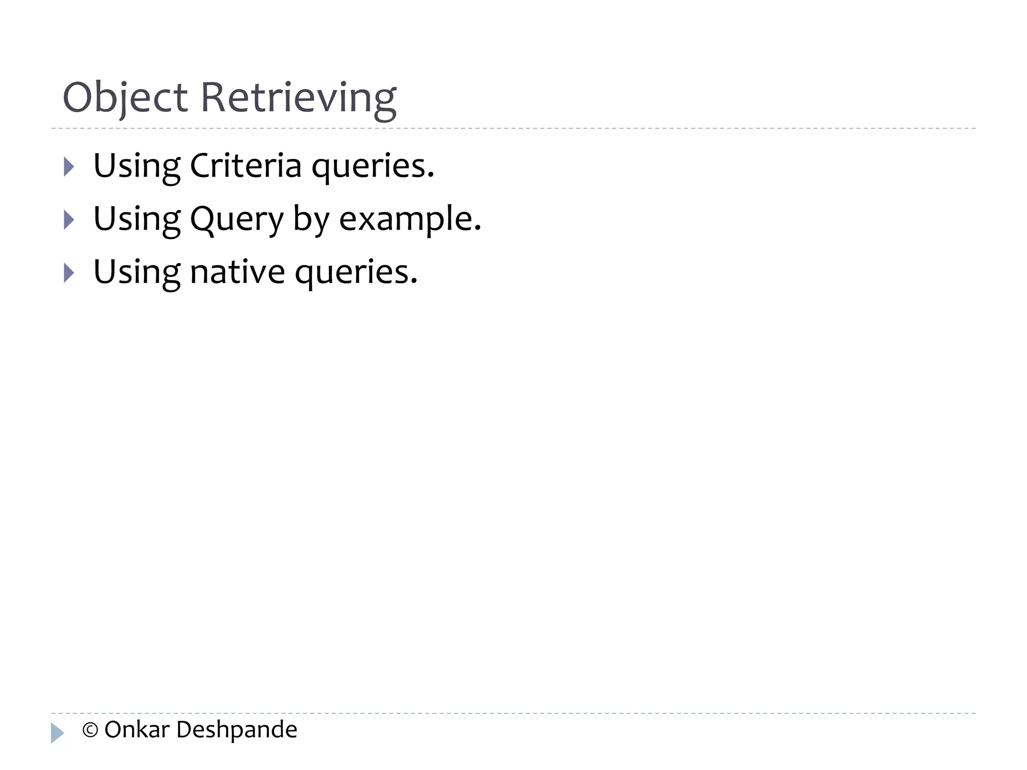 Object Retrieving 
 Using Criteria queries. 
 Using Query by example. 
 Using native queries. 
© Onkar Deshpande 
 