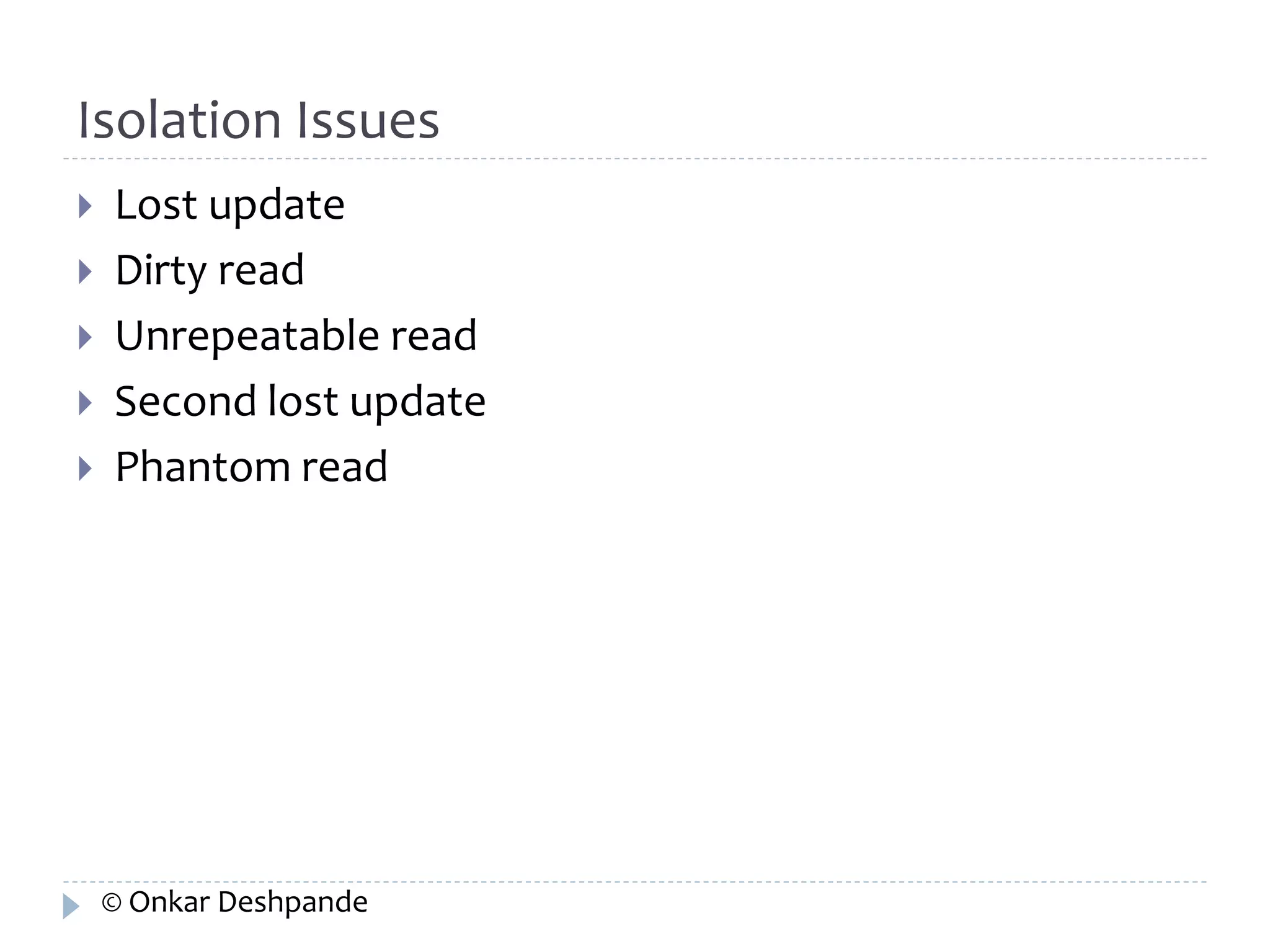 Isolation Issues 
 Lost update 
 Dirty read 
 Unrepeatable read 
 Second lost update 
 Phantom read 
© Onkar Deshpande 
 
