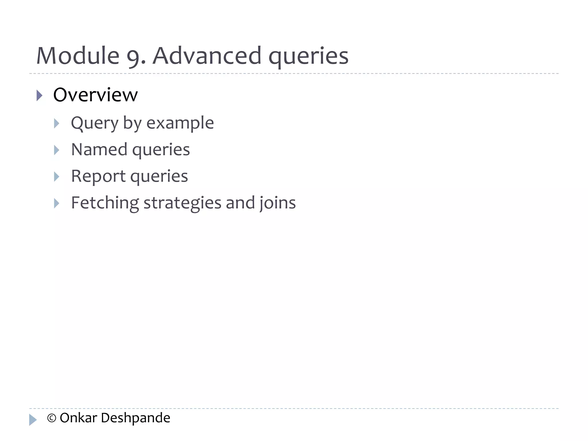 Module 9. Advanced queries 
 Overview 
 Query by example 
 Named queries 
 Report queries 
 Fetching strategies and joins 
© Onkar Deshpande 
 