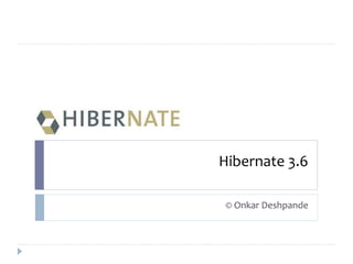 Hibernate 3.6 
© Onkar Deshpande 
 