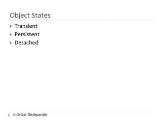 Object States 
 Transient 
 Persistent 
 Detached 
© Onkar Deshpande 
 