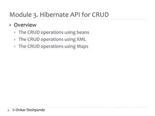 Module 3. Hibernate API for CRUD 
 Overview 
 The CRUD operations using beans 
 The CRUD operations using XML 
 The CRUD operations using Maps 
© Onkar Deshpande 
 