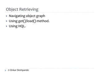 Object Retrieving 
 Navigating object graph 
 Using get()/load() method. 
 Using HQL. 
© Onkar Deshpande 
 