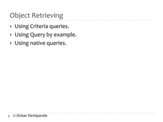 Object Retrieving 
 Using Criteria queries. 
 Using Query by example. 
 Using native queries. 
© Onkar Deshpande 
 