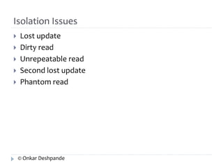 Isolation Issues 
 Lost update 
 Dirty read 
 Unrepeatable read 
 Second lost update 
 Phantom read 
© Onkar Deshpande 
 