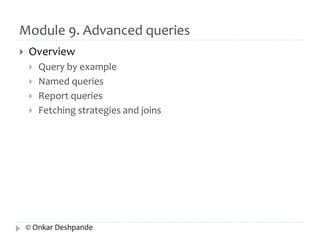 Module 9. Advanced queries 
 Overview 
 Query by example 
 Named queries 
 Report queries 
 Fetching strategies and joins 
© Onkar Deshpande 
 