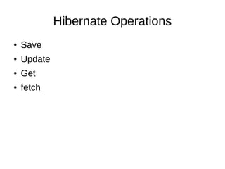 Hibernate Operations
● Save
● Update
● Get
● fetch
 