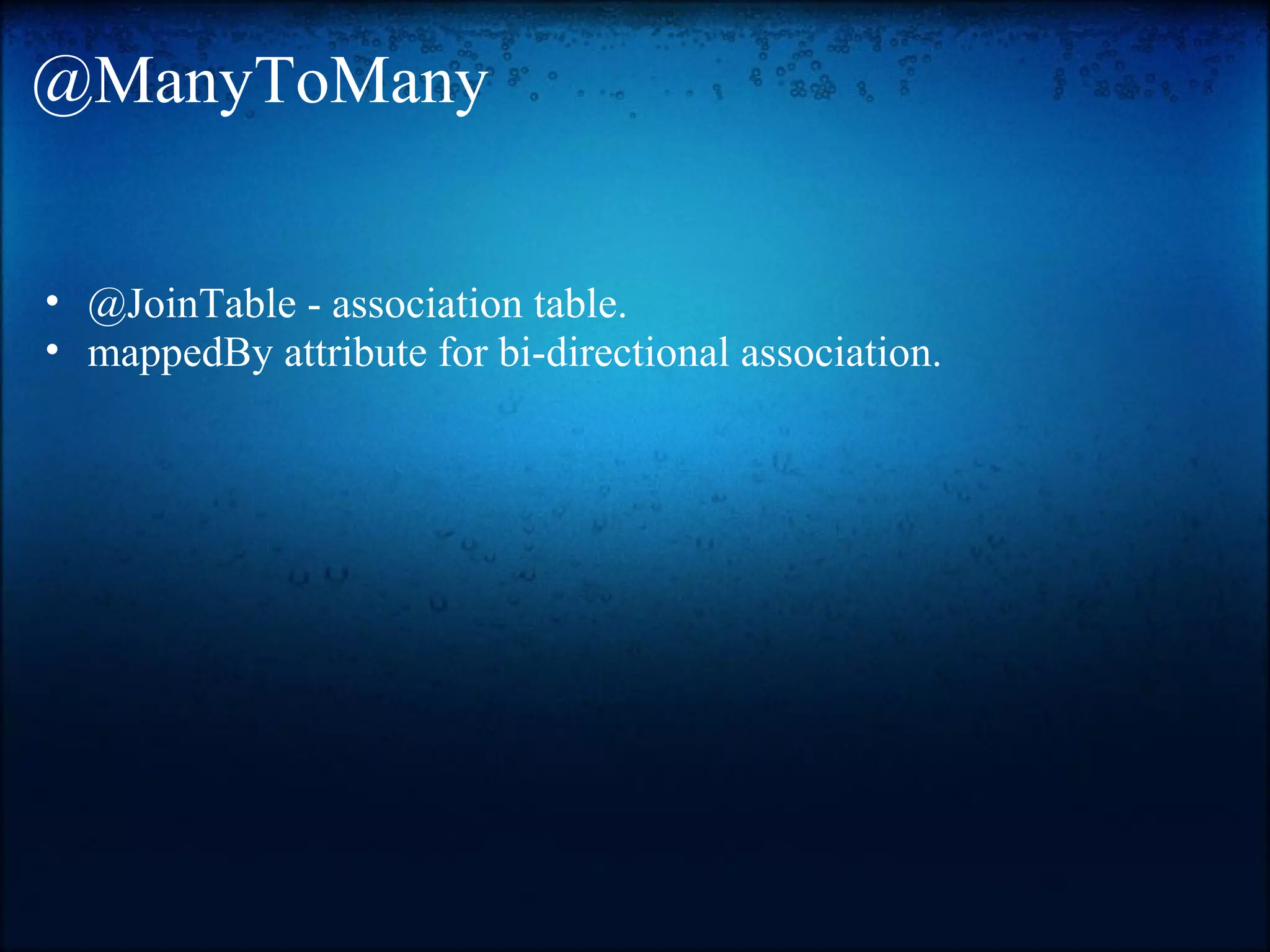 @ManyToMany • @JoinTable - association table. • mappedBy attribute for bi-directional association. 