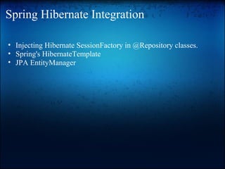 Spring Hibernate Integration
• Injecting Hibernate SessionFactory in @Repository classes.
• Spring's HibernateTemplate
• JPA EntityManager
 