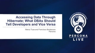 Accessing Data Through
Hibernate; What DBAs Should
Tell Developers and Vice Versa
Marco Tusa and Francisco Bordenave
Percona
 