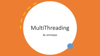 MultiThreading
By. Janmejaya
 