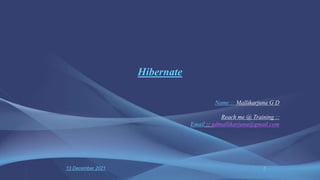 13 December 2021 1
Hibernate
Name :: Mallikarjuna G D
Reach me @ Training ::
Email :: gdmallikarjuna@gmail.com
 
