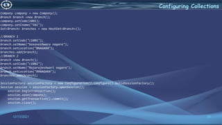 28
Configuring Collections
12/13/2021
Company company = new Company();
Branch branch =new Branch();
company.setCode(1001);
company.setCname("SNI");
Set<Branch> branches = new HashSet<Branch>();
//BRANCH 1
branch.setCode("c1001");
branch.setName("basaveshwara nagara");
branch.setLocation("BNAGARA");
branches.add(branch);
//BRANCH 2
branch =new Branch();
branch.setCode("c1002");
branch.setName("Rajarajeshwari nagara");
branch.setLocation("RRNAGARA");
branches.add(branch);
SessionFactory sessionFactory = new Configuration().configure().buildSessionFactory();
Session session = sessionFactory.openSession();
session.beginTransaction();
session.save(company);
session.getTransaction().commit();
session.close();
 