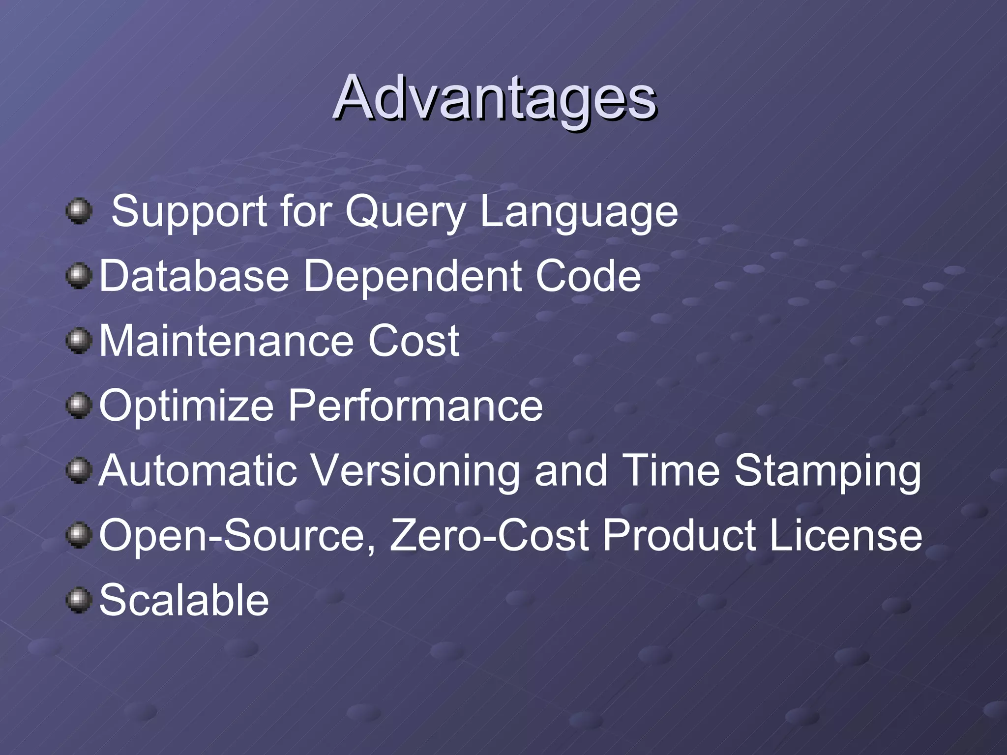 Advantages  Support for Query Language Database Dependent Code Maintenance Cost Optimize Performance Automatic Versioning and Time Stamping  Open-Source, Zero-Cost Product License Scalable 