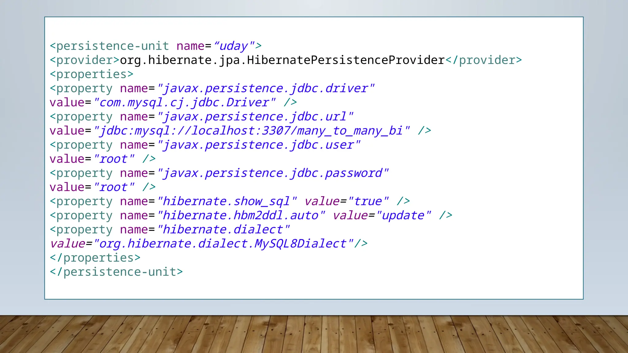 <persistence-unit name=“uday">
<provider>org.hibernate.jpa.HibernatePersistenceProvider</provider>
<properties>
<property name="javax.persistence.jdbc.driver"
value="com.mysql.cj.jdbc.Driver" />
<property name="javax.persistence.jdbc.url"
value="jdbc:mysql://localhost:3307/many_to_many_bi" />
<property name="javax.persistence.jdbc.user"
value="root" />
<property name="javax.persistence.jdbc.password"
value="root" />
<property name="hibernate.show_sql" value="true" />
<property name="hibernate.hbm2ddl.auto" value="update" />
<property name="hibernate.dialect"
value="org.hibernate.dialect.MySQL8Dialect"/>
</properties>
</persistence-unit>
 