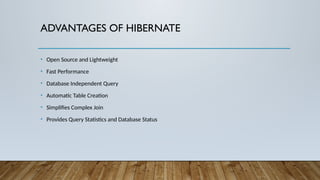 ADVANTAGES OF HIBERNATE
• Open Source and Lightweight
• Fast Performance
• Database Independent Query
• Automatic Table Creation
• Simplifies Complex Join
• Provides Query Statistics and Database Status
 