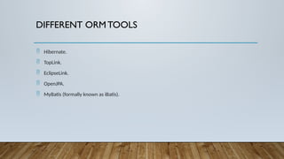 DIFFERENT ORM TOOLS
 Hibernate.
 TopLink.
 EclipseLink.
 OpenJPA.
 MyBatis (formally known as iBatis).
 