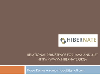 RELATIONAL PERSISTENCE FOR JAVA AND .NET HTTP://WWW.HIBERNATE.ORG/ Tiago Ramos – ramos.tiago@gmail.com 