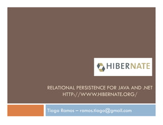 RELATIONAL PERSISTENCE FOR JAVA AND .NET
      HTTP://WWW.HIBERNATE.ORG/

Tiago Ramos – ramos.tiago@gmail.com