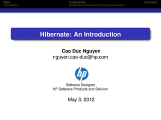 Basic

Fundamentals

Hibernate: An Introduction
Cao Duc Nguyen
nguyen.cao-duc@hp.com

Software Designer
HP Software Products and Solution

May 3, 2012

Conclusion

 