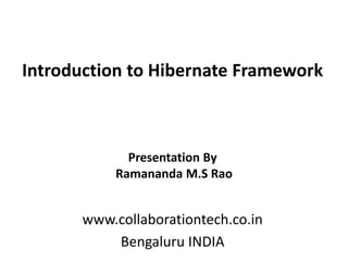 Introduction to Hibernate Framework
www.collaborationtech.co.in
Bengaluru INDIA
Presentation By
Ramananda M.S Rao
 