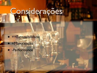 Considerações

• ++Extensibilidade
• +Manutenção
• -Performance
 