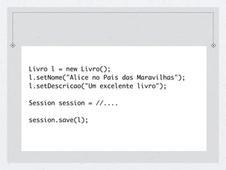 Livro l = new Livro();
l.setNome("Alice no País das Maravilhas");
l.setDescricao("Um excelente livro");

Session session = //....
session.beginTransaction();
session.save(l);
session.getTransaction().commit();
 