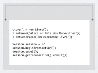 Livro l = new Livro();
l.setNome("Alice no País das Maravilhas");
l.setDescricao("Um excelente livro");

Session session = //....
session.beginTransaction();
session.save(l);
session.getTransaction().commit();
 