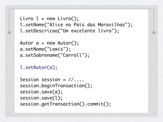 Livro l = new Livro();
l.setNome("Alice no País das Maravilhas");
l.setDescricao("Um excelente livro");

Autor a = new Autor();
a.setNome("Lewis");
a.setSobrenome("Carroll");

l.setAutor(a);

Session session = //....
session.beginTransaction();
session.save(a);
session.save(l);
session.getTransaction().commit();
 