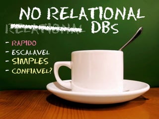 NO RELATIONAL
relational DBs
-   rapido
-   escalavel
-   SIMPLES
-   confiavel?
 