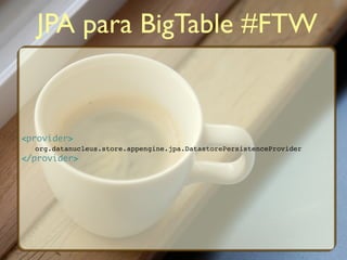 JPA para BigTable #FTW


<provider>
  org.datanucleus.store.appengine.jpa.DatastorePersistenceProvider
</provider>
 