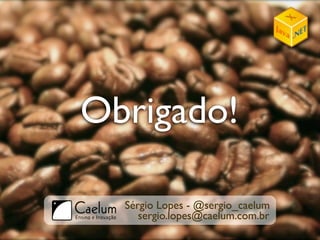 Obrigado!

  Sérgio Lopes - @sergio_caelum
     sergio.lopes@caelum.com.br
 